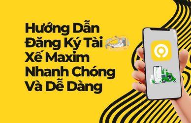 Hướng Dẫn Đăng Ký Tài Xế Maxim Nhanh Chóng Và Dễ Dàng